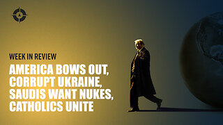 Week in Review: America Bows Out, Corrupt Ukraine, Saudis Want Nukes, Catholics Unite