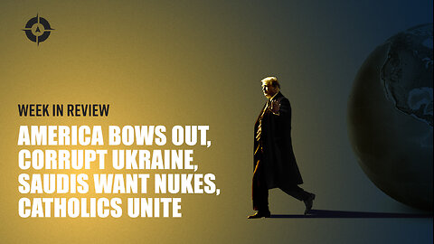 Week in Review: America Bows Out, Corrupt Ukraine, Saudis Want Nukes, Catholics Unite