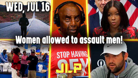 Women allowed to assault men! | JLP Wed 7-16-25