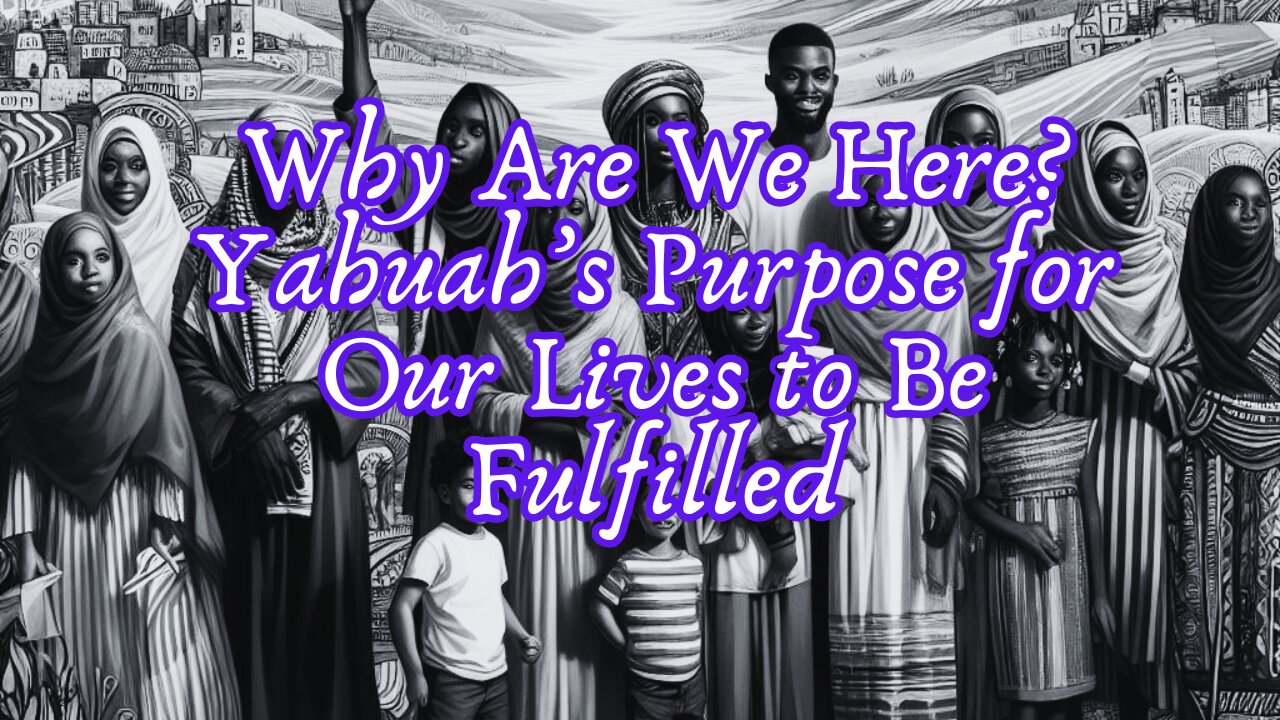 Why Are We Here? Yahuah’s Purpose for Our Lives to Be Fulfilled