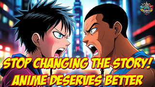 Stop Changing the Story! Anime Deserves Better