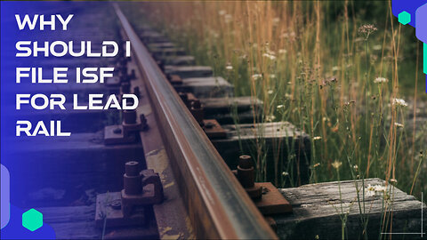 Why Should I File ISF For Lead Rail