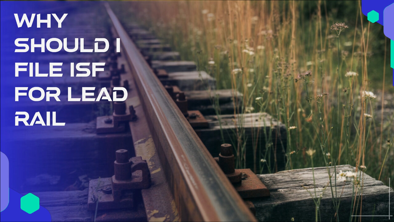 Why Should I File ISF For Lead Rail