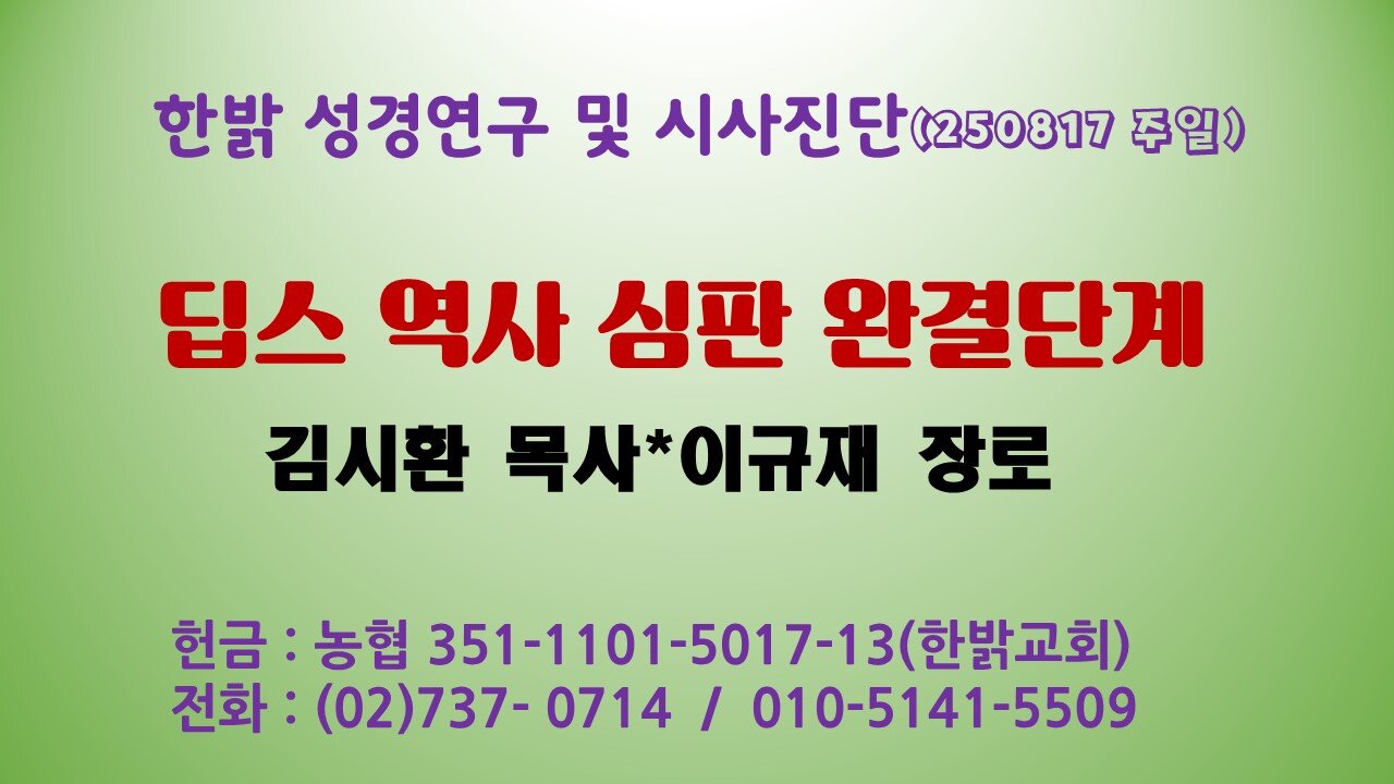 250817(일) 딥스 역사 심판 완결단계[성경연구/시사진단] 한밝모바일교회 김시환 목사*이규재 장로