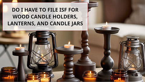 Do I Have To File ISF For Wood Candle Holders, Lanterns, And Candle Jars