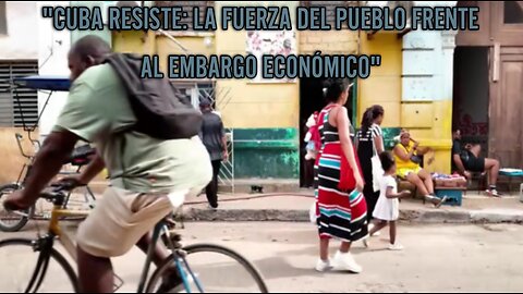 CUBA: Un ejemplo de lucha y dignidad frente al bloqueo económico