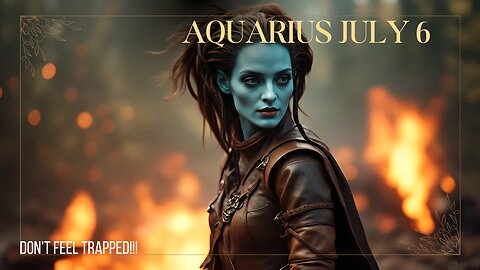AQUARIUS JULY 6 Don't feel trapped!!!