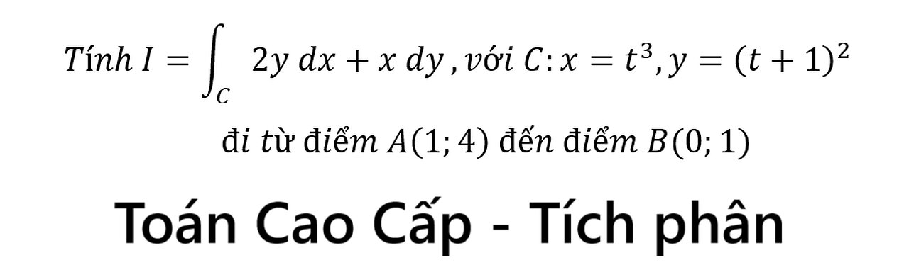 Toán Cao Cấp: Bách Khoa: I=∫C 2y dx+x dy, với C:x=t^3,y=(t+1)^2 đi từ điểm A(1;4) đến điểm B(0;1)