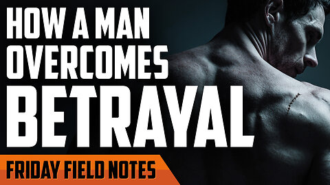 How a Man Overcomes Betrayal | FRIDAY FIELD NOTES