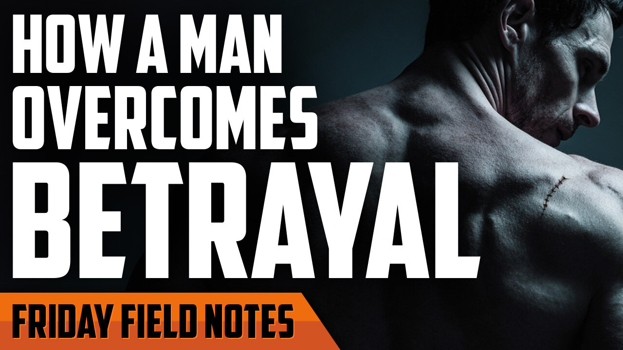 How a Man Overcomes Betrayal | FRIDAY FIELD NOTES