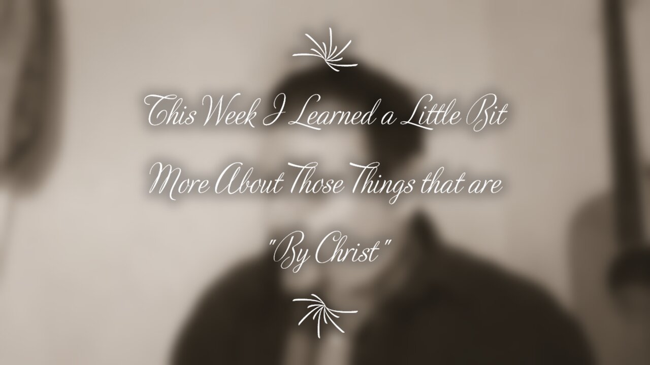 This Week I Learned a Little Bit More About Those Things that are "By Christ"