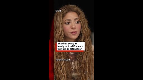 Shakira says that she lives in the US with “constant fear”, because she’s an immigrant..