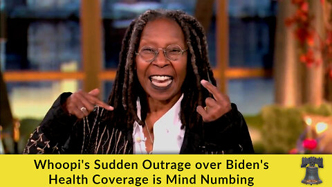 Whoopi's Sudden Outrage over Biden's Health Coverage is Mind Numbing