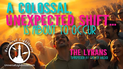 A Colossal, Unexpected Shift... is About to Occur ~ The Lyrans ~ Chellea Wilder