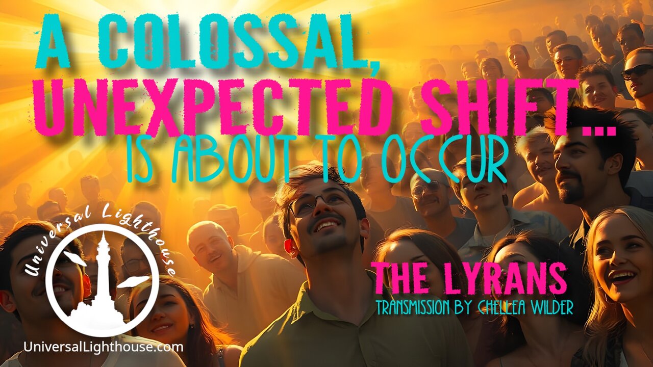 A Colossal, Unexpected Shift... is About to Occur ~ The Lyrans ~ Chellea Wilder