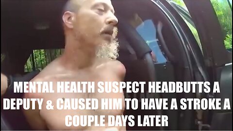 MENTAL HEALTH SUSPECT HEADBUTTS A DEPUTY & CAUSED HIM TO HAVE A STROKE A COUPLE DAYS LATER