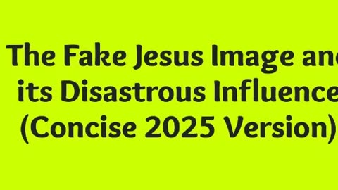 The Fake Jesus Image and its Disastrous Influence (Concise 2025 Version)