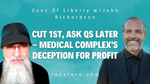 Cut 1st, Ask Qs Later - Medical Complex's Deception For Profit (Sons Of Liberty w/John Richardson)