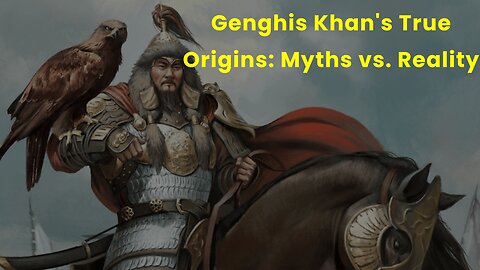 Genghis Khan's True Origins Myths vs. Reality
