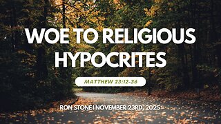 2025-11-23 – Woe to Religious Hypocrites (Matthew 23:12-36) – Pastor Ron Stone