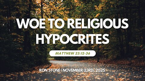2025-11-23 – Woe to Religious Hypocrites (Matthew 23:12-36) – Pastor Ron Stone