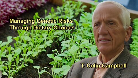 Dr. T. Colin Campbell: Even Those With High Genetic Risk Can Manage Their Risk Through Diet