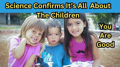 Science Confirms It’s All About The Children