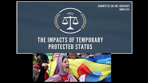 House Judiciary SubCmte Hearing: “The Impacts of Temporary Protected Status”