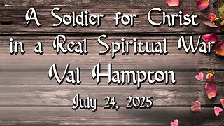 A Soldier for Christ in a Real Spiritual War - Val Hampton - July 24, 2025