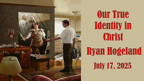 Our True Identity in Christ - Ryan Hogeland - July 17, 2025