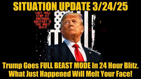 Situation Update 3.24.25: Trump Goes FULL BEAST MODE In 24 Hour Blitz. What Just Happened?