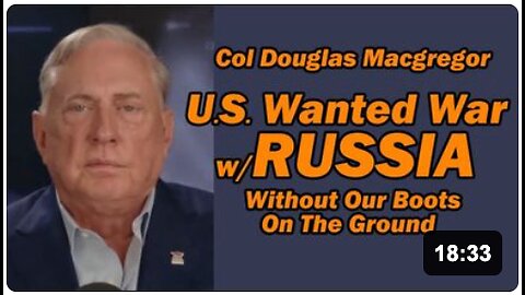 Col Doug Macgregor: U.S. Wanted War with Russia