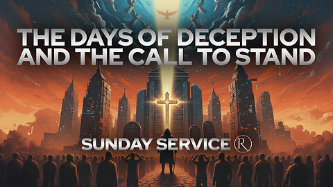 The Days of Deception and the Call to Stand • Sunday Service