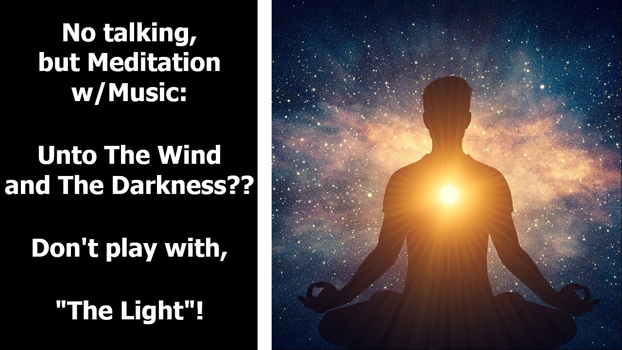 No talking, but #Meditation w/Music: Unto The Wind and The Darkness? Don't play with, "The Light"!