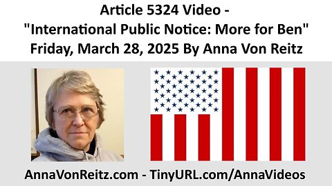 Article 5324 Video - International Public Notice: More for Ben By Anna Von Reitz
