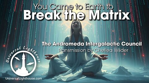 You Came to Earth to Break the Matrix ~ The Andromeda Intergalactic Council ~ Chellea Wilder
