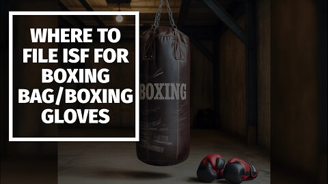 Where To File ISF For Boxing Bag/boxing Gloves