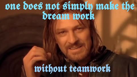 one does not simply make the dream work without teamwork
