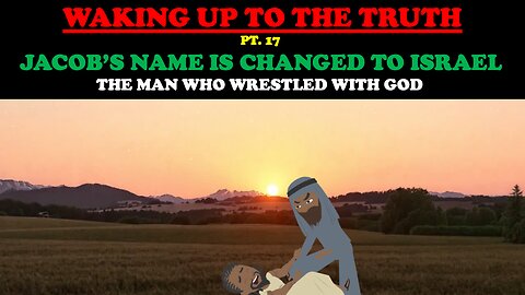 JACOB'S NAME IS CHANGED TO ISRAEL: THE MAN WHO WRESTLED WITH GOD - WAKING UP TO THE TRUTH (PT. 17)