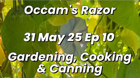 Occam's Razor Gardening, Cooking & Canning Ep 10