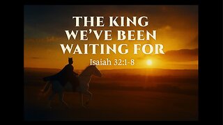 September 21, 2025 - "The King We've Been Waiting For" (Isaiah 32:1-8