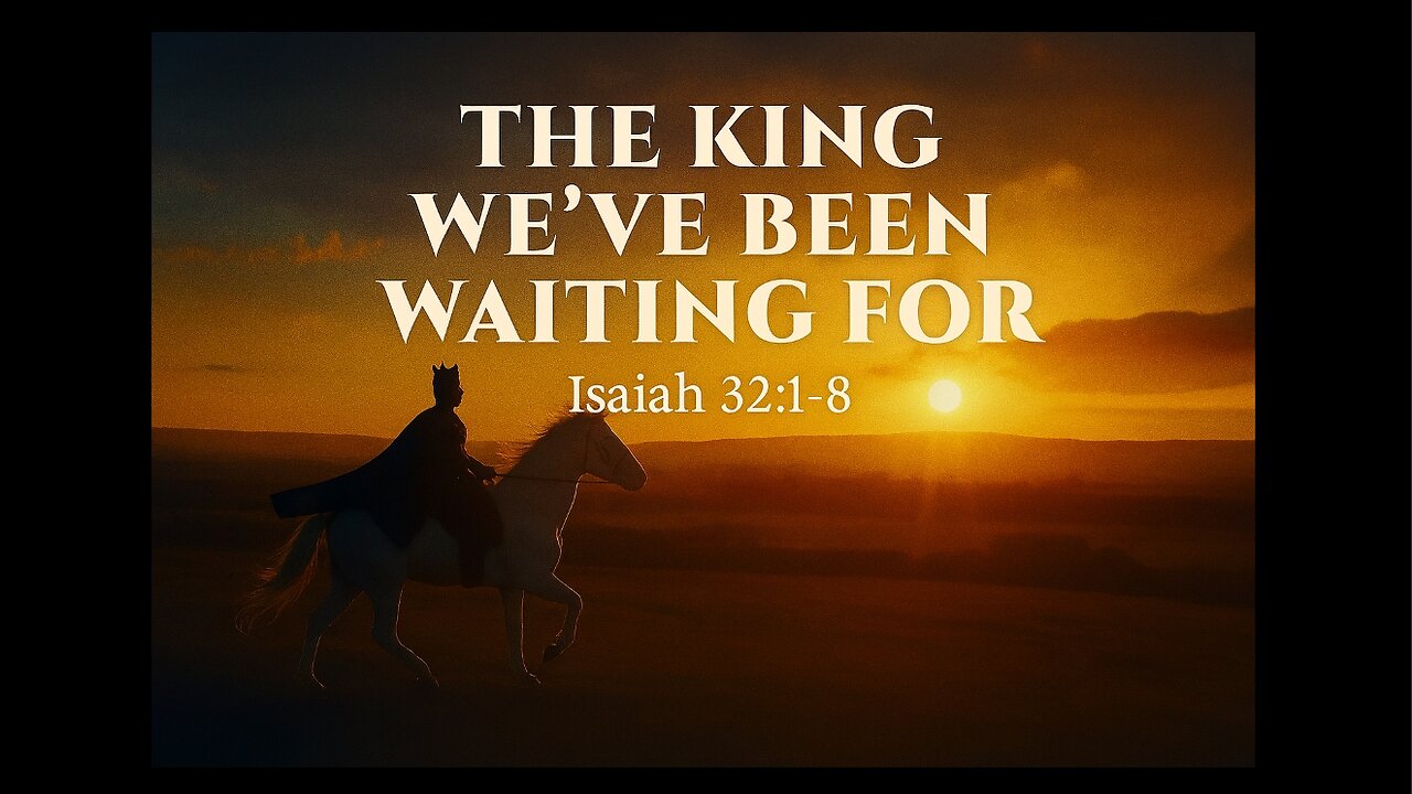 September 21, 2025 - "The King We've Been Waiting For" (Isaiah 32:1-8
