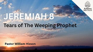 Tears of The Weeping Prophet | Jeremiah 8 | Pastor William Hixson | Athens Bible Church