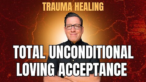 Trauma Healing and the Power of Total Unconditional Loving Acceptance