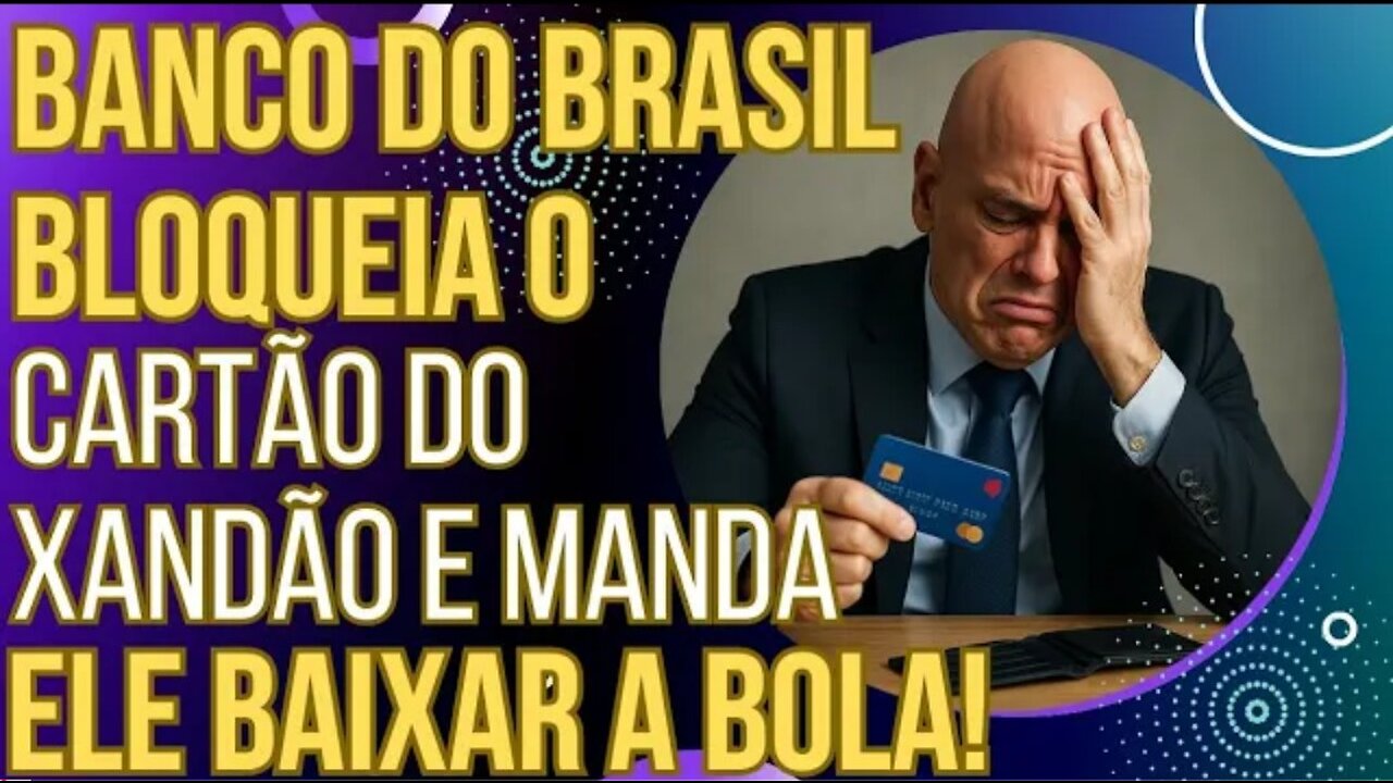URGENTE: Banco do Brasil bloqueia o cartão do Xandão e diz para ele "baixar a bola"!