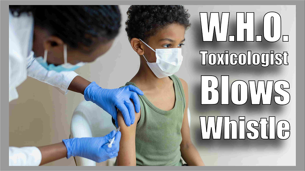 WHO Toxicologist Blows Whistle - The Vaccine Was Not For COVID, COVID Was For The Vaccine!