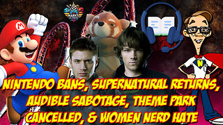 Nintendo Bans, Supernatural Returns, Audible Sabotage, Theme Park Cancelled & Women Nerd Hate