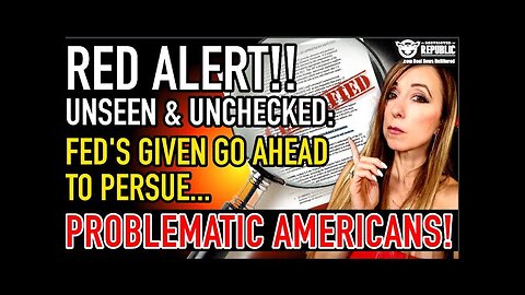 RED ALERT! Unseen & Unchecked: Feds Given Go-Ahead to Pursue ‘Problematic’ Citizens!