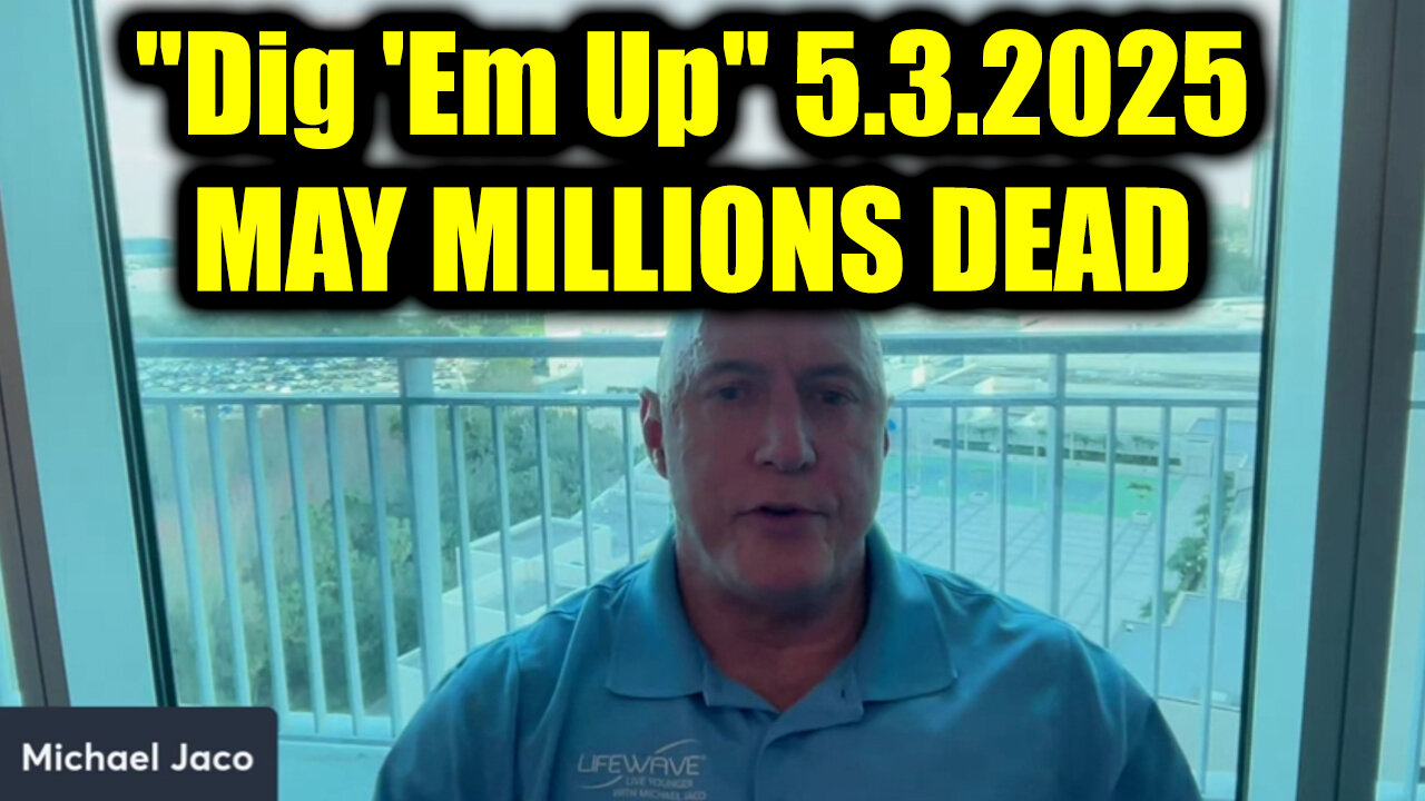 Michael Jaco "Dig 'Em Up" 5.3.25 - MAY MILLIONS DEAD > Get Ready For What's Next!