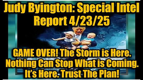 Judy Byington- Special Intel Report 4-23-25- GAME OVER! The Storm is Here